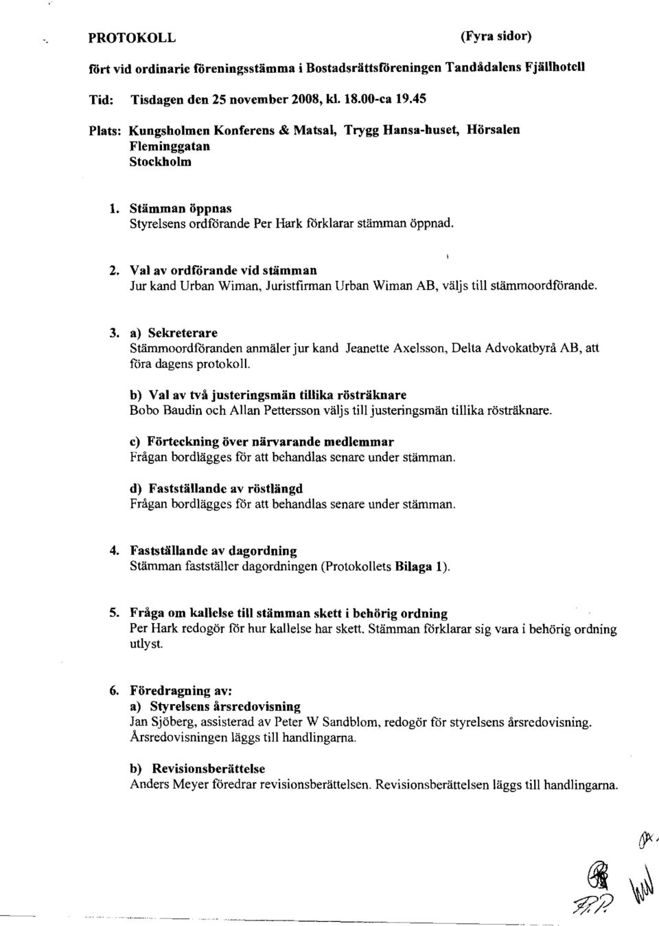 Val av ordförande vid stämman Jur kand Urban Wiman, Juristfirman Urban Wiman AB, väljs till stämmoordförande. 3.