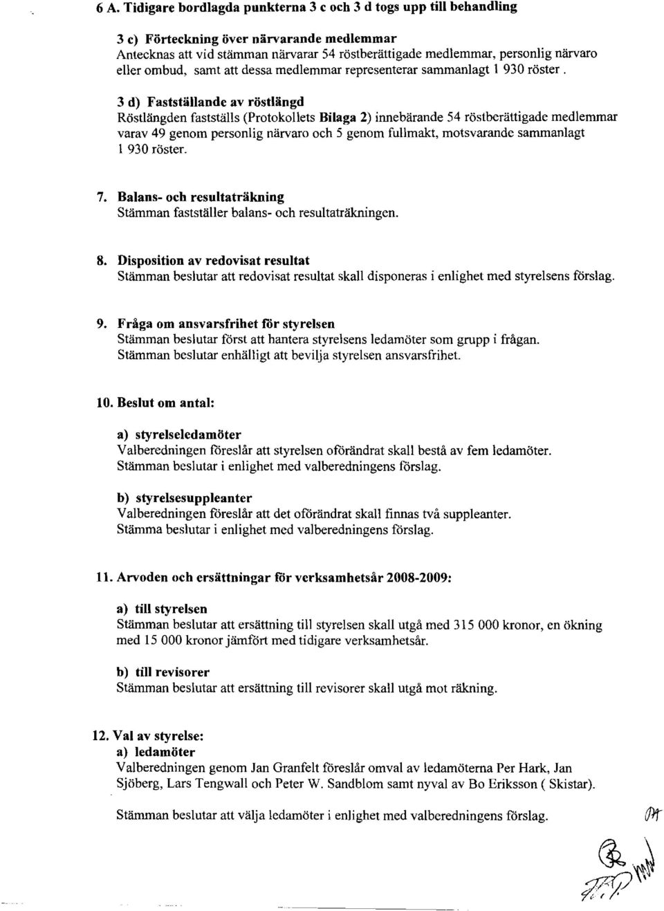 3 d) Fastställande av röstlängd Röstlängden fastställs (Protokollets Bilaga 2) innebärande 54 röstberättigade medlemmar varav 49 genom personlig närvaro och 5 genom fullmakt, motsvarande sammanlagt l