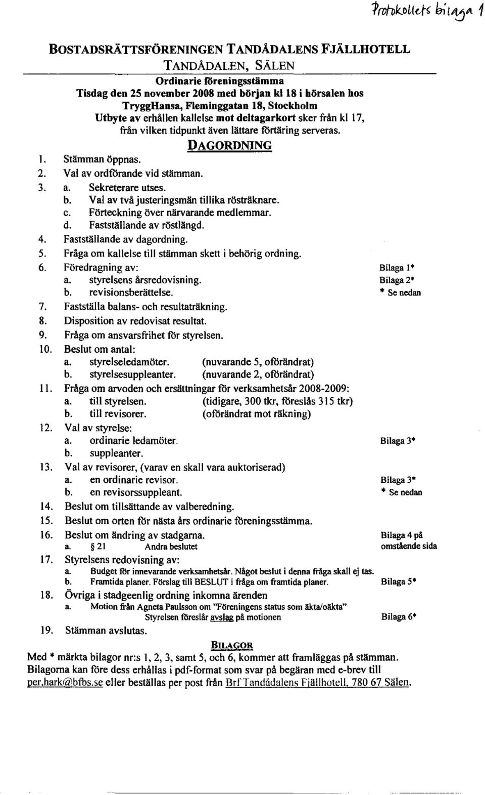 kl 17, /Tånvilken tidpunkt även lättare fortäringserveras. DAGORDNING Stämman öppnas. Val av ordforande vid stämman. a. Sekreterare utses. b. Val av två justeringsmän tillika rösträknare. c.