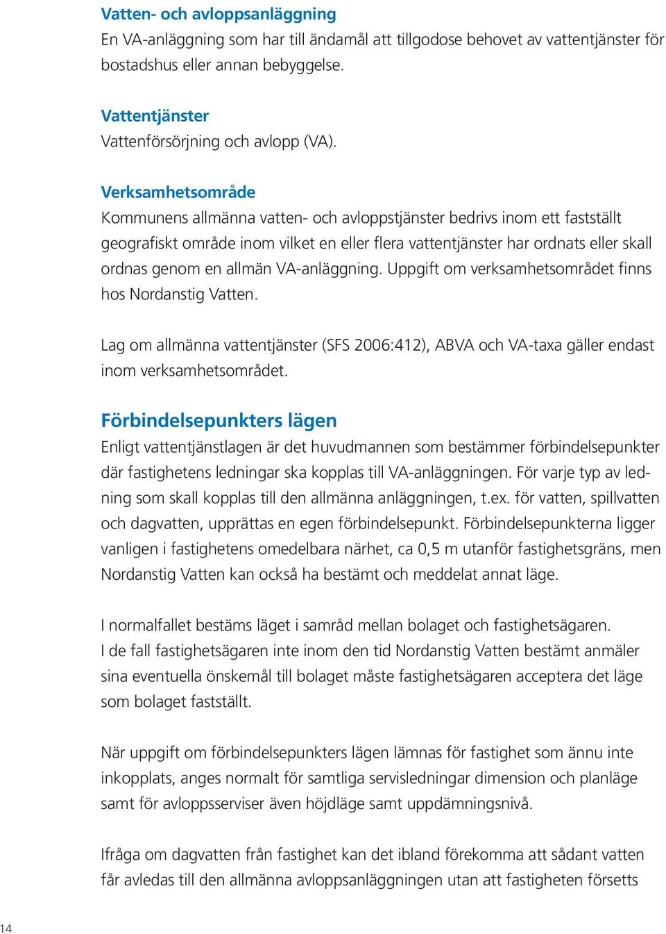allmän VA-anläggning. Uppgift om verksamhetsområdet finns hos Nordanstig Vatten. Lag om allmänna vattentjänster (SFS 2006:412), ABVA och VA-taxa gäller endast inom verksamhetsområdet.