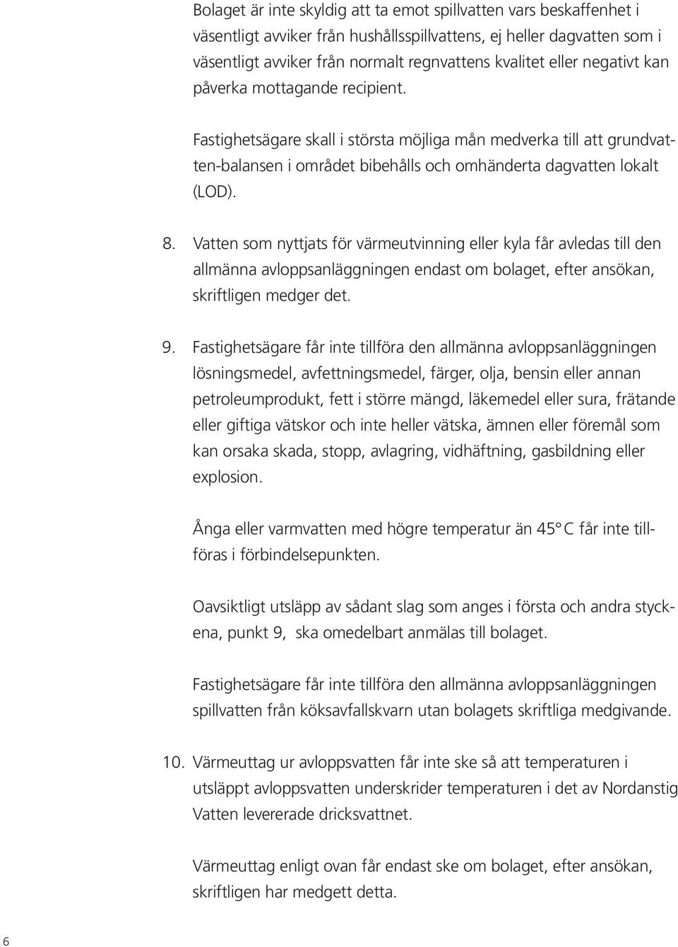 Vatten som nyttjats för värmeutvinning eller kyla får avledas till den allmänna avloppsanläggningen endast om bolaget, efter ansökan, skrift ligen medger det. 9.