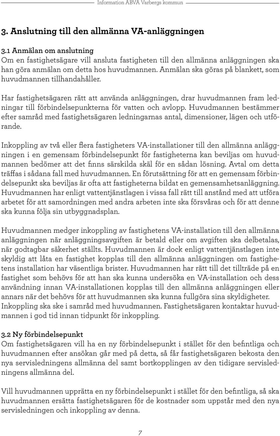 Huvudmannen bestämmer efter samråd med fastighetsägaren ledningarnas antal, dimensioner, lägen och utförande.