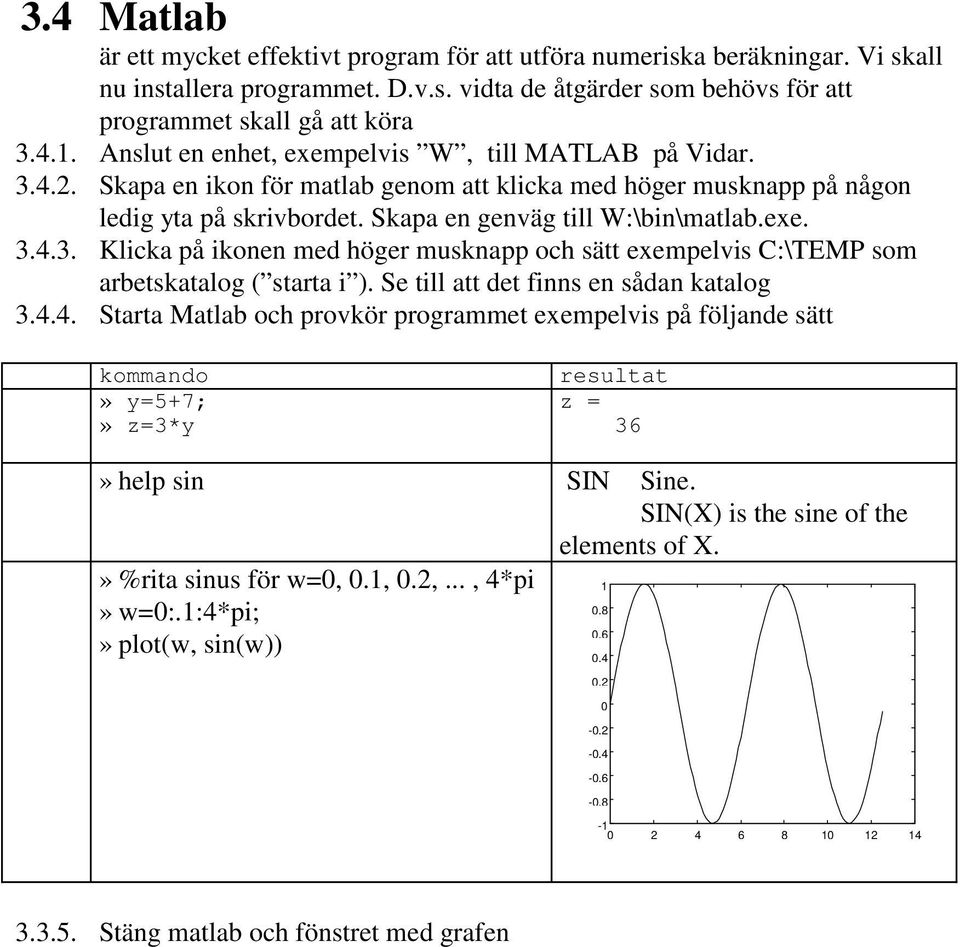 Se till att det finns en sådan katalog 3.4.4. Starta Matlab och provkör programmet exempelvis på följande sätt kommando» y=5+7;» z=3*y resultat z = 36» help sin SIN Sine.