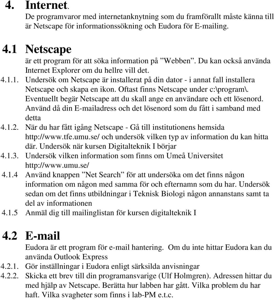 Oftast finns Netscape under c:\program\. Eventuellt begär Netscape att du skall ange en användare och ett lösenord. Använd då din E-mailadress och det lösenord som du fått i samband med detta 4.1.2.