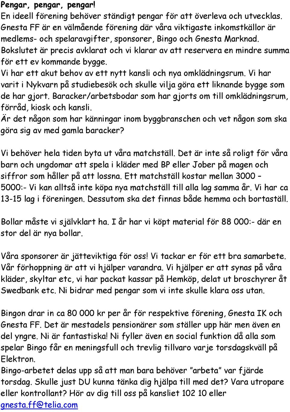 Bokslutet är precis avklarat och vi klarar av att reservera en mindre summa för ett ev kommande bygge. Vi har ett akut behov av ett nytt kansli och nya omklädningsrum.