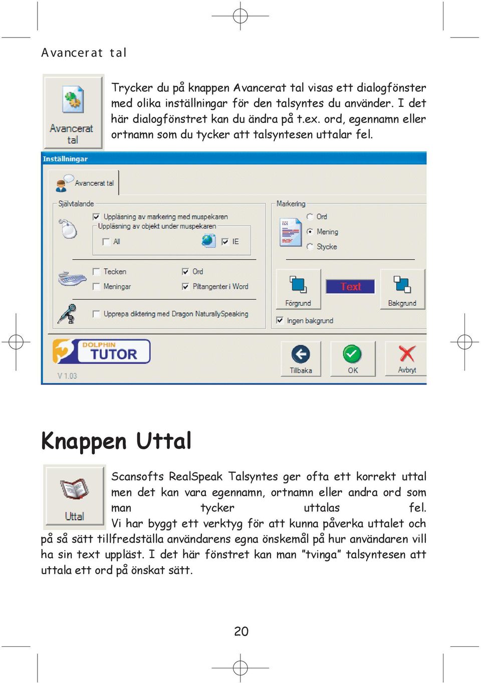 Knappen Uttal Scansofts RealSpeak Talsyntes ger ofta ett korrekt uttal men det kan vara egennamn, ortnamn eller andra ord som man tycker uttalas fel.