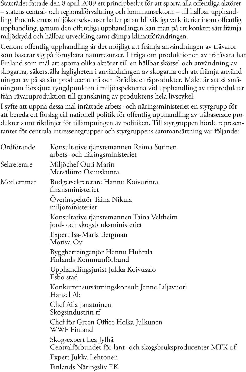 utveckling samt dämpa klimatförändringen. Genom offentlig upphandling är det möjligt att främja användningen av trävaror som baserar sig på förnybara naturresurser.