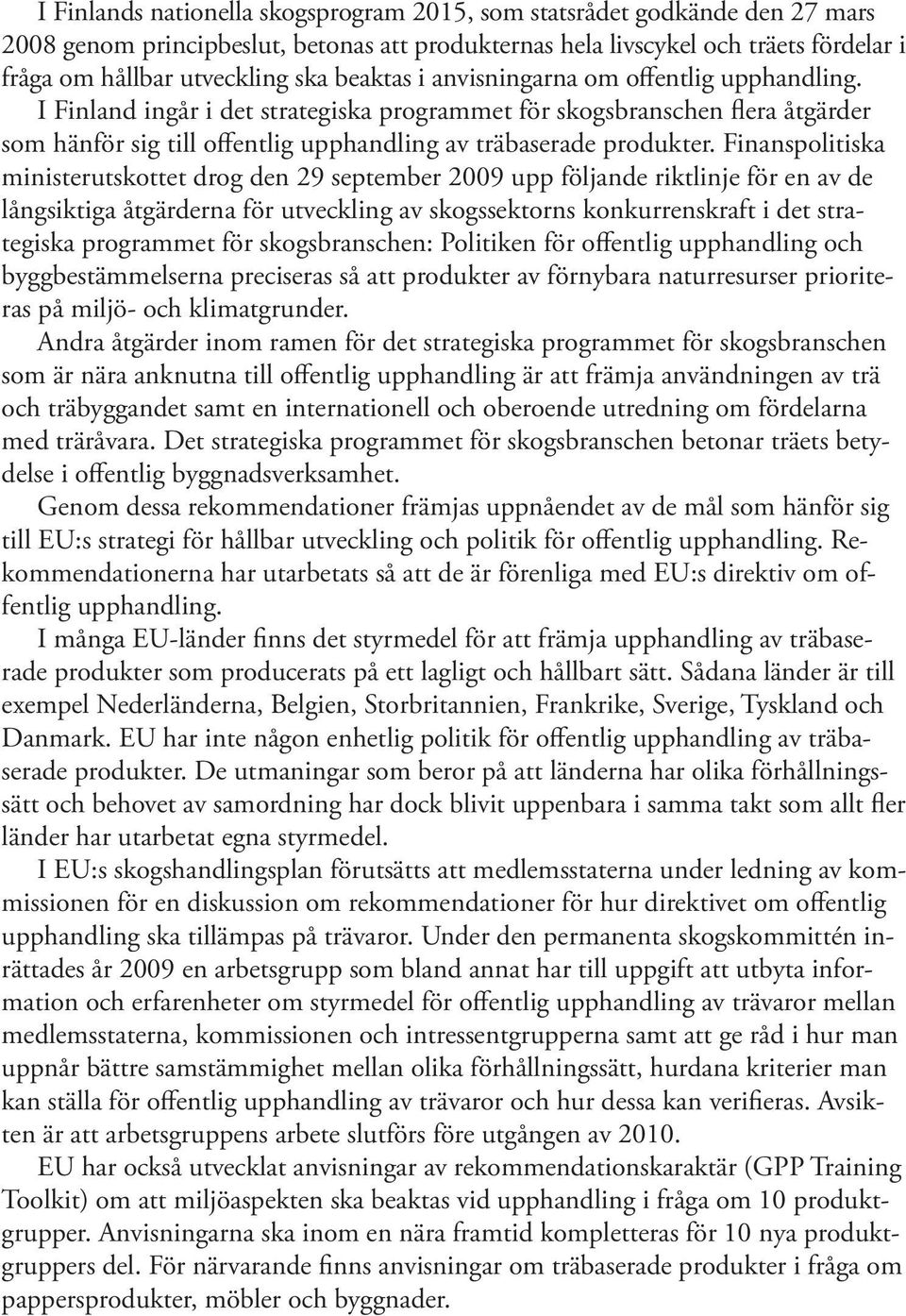 Finanspolitiska ministerutskottet drog den 29 september 2009 upp följande riktlinje för en av de långsiktiga åtgärderna för utveckling av skogssektorns konkurrenskraft i det strategiska programmet