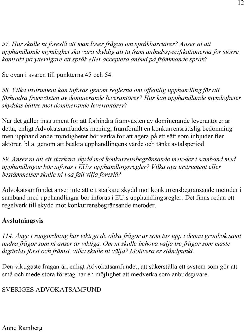 Se ovan i svaren till punkterna 45 och 54. 58. Vilka instrument kan införas genom reglerna om offentlig upphandling för att förhindra framväxten av dominerande leverantörer?