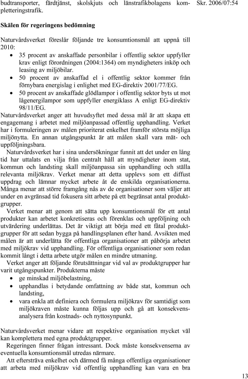 (2004:1364) om myndigheters inköp och leasing av miljöbilar. 50 procent av anskaffad el i offentlig sektor kommer från förnybara energislag i enlighet med EG-direktiv 2001/77/EG.