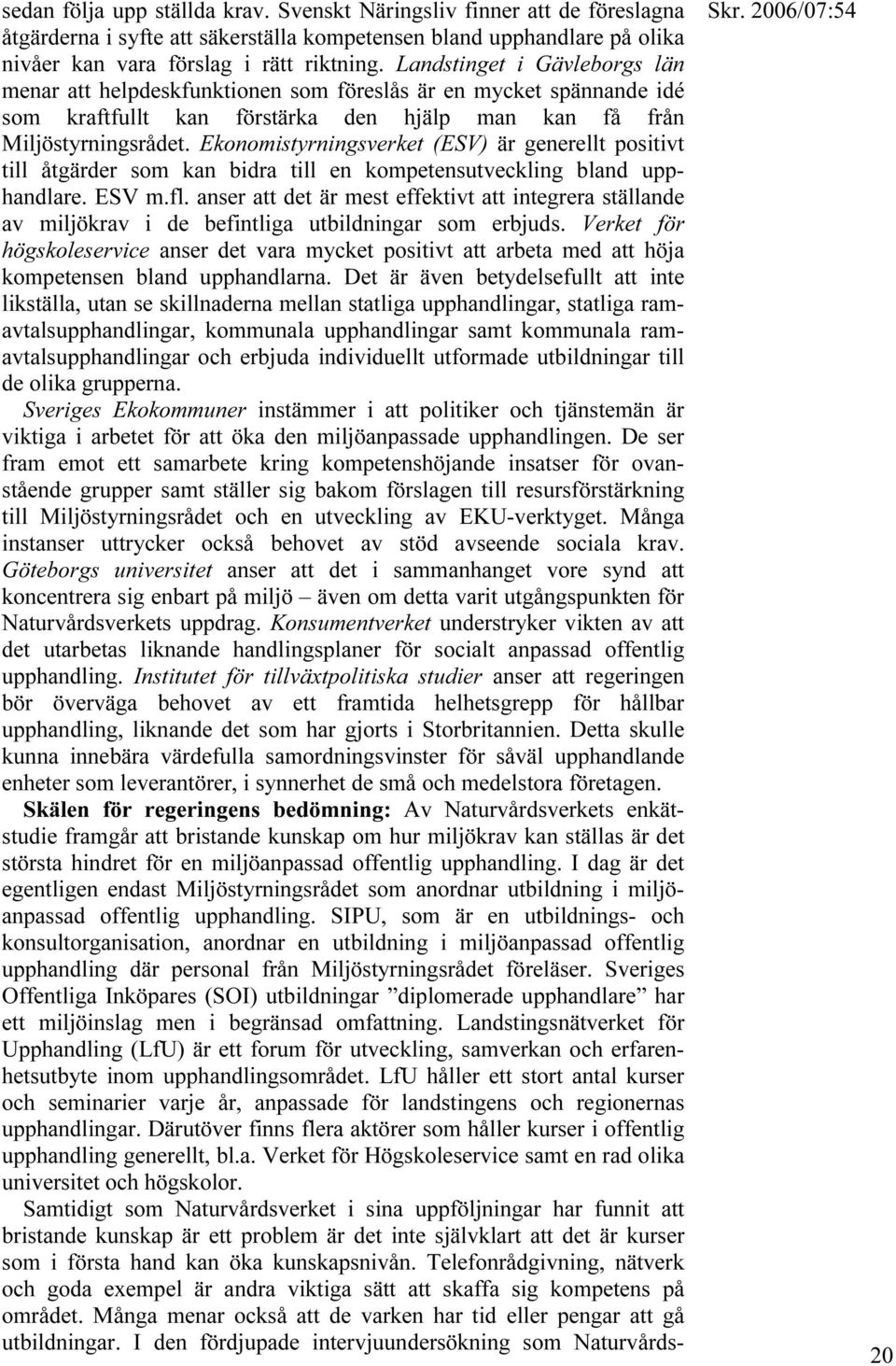 Ekonomistyrningsverket (ESV) är generellt positivt till åtgärder som kan bidra till en kompetensutveckling bland upphandlare. ESV m.fl.