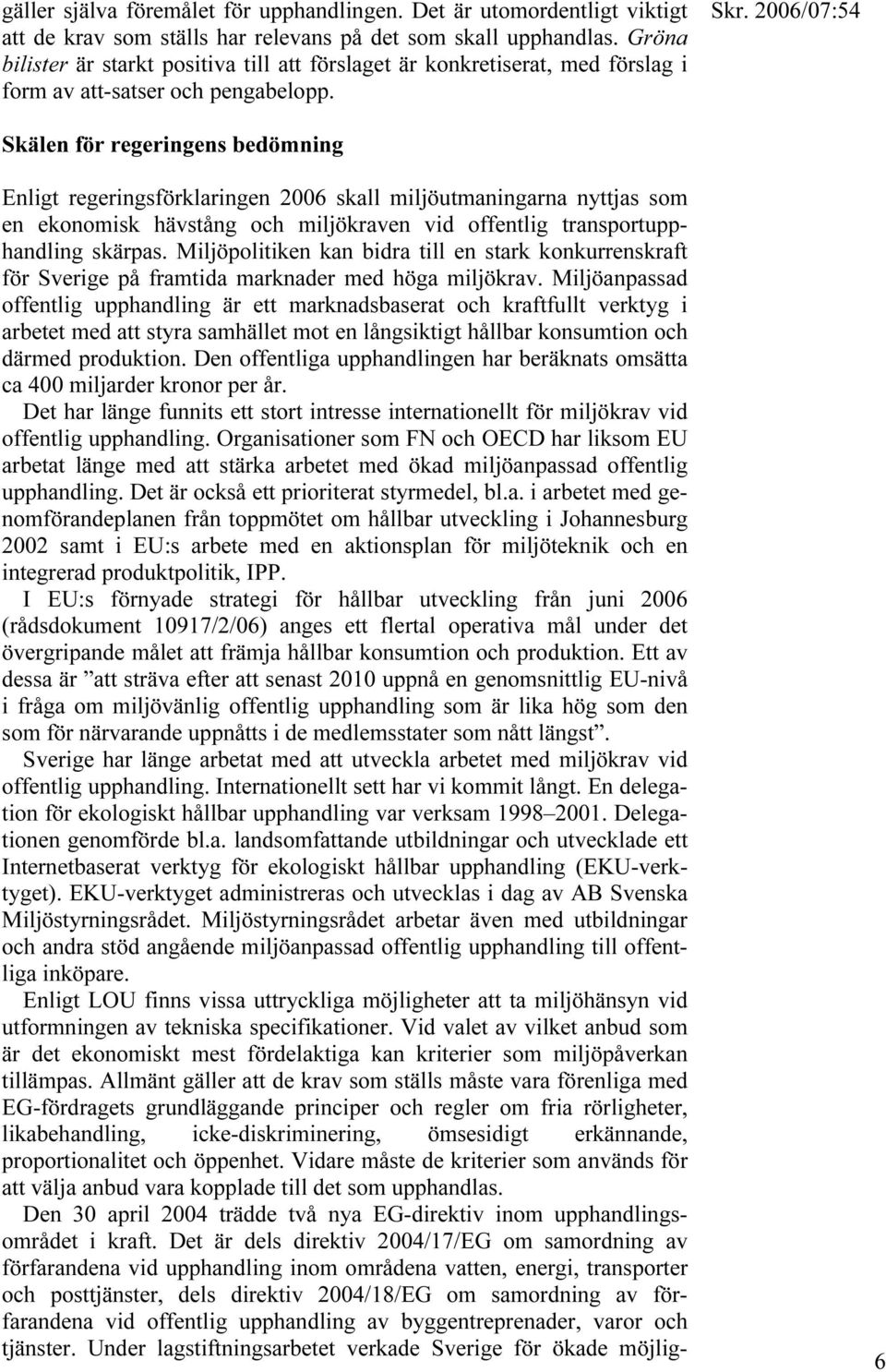 Skälen för regeringens bedömning Enligt regeringsförklaringen 2006 skall miljöutmaningarna nyttjas som en ekonomisk hävstång och miljökraven vid offentlig transportupphandling skärpas.