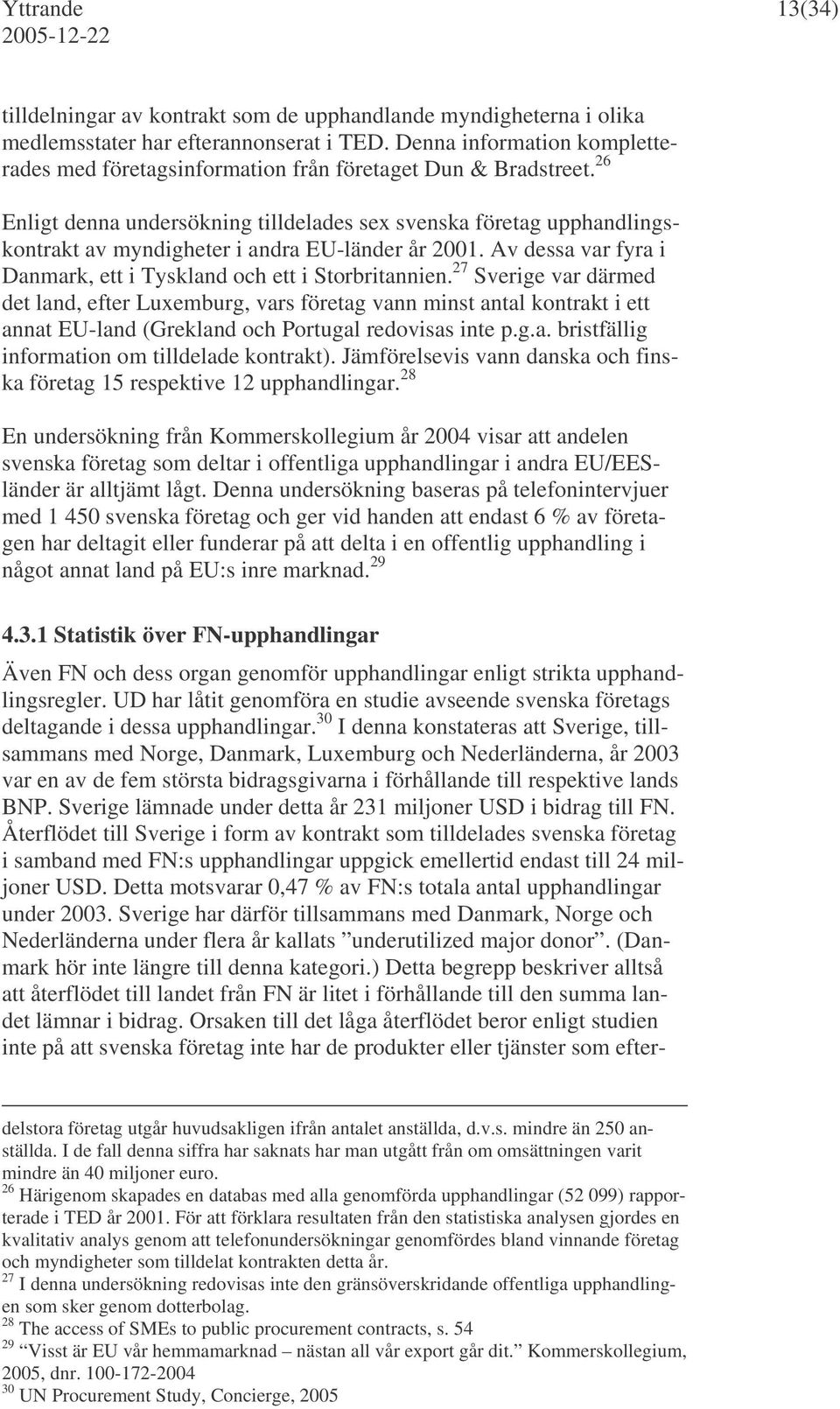 26 Enligt denna undersökning tilldelades sex svenska företag upphandlingskontrakt av myndigheter i andra EU-länder år 2001. Av dessa var fyra i Danmark, ett i Tyskland och ett i Storbritannien.