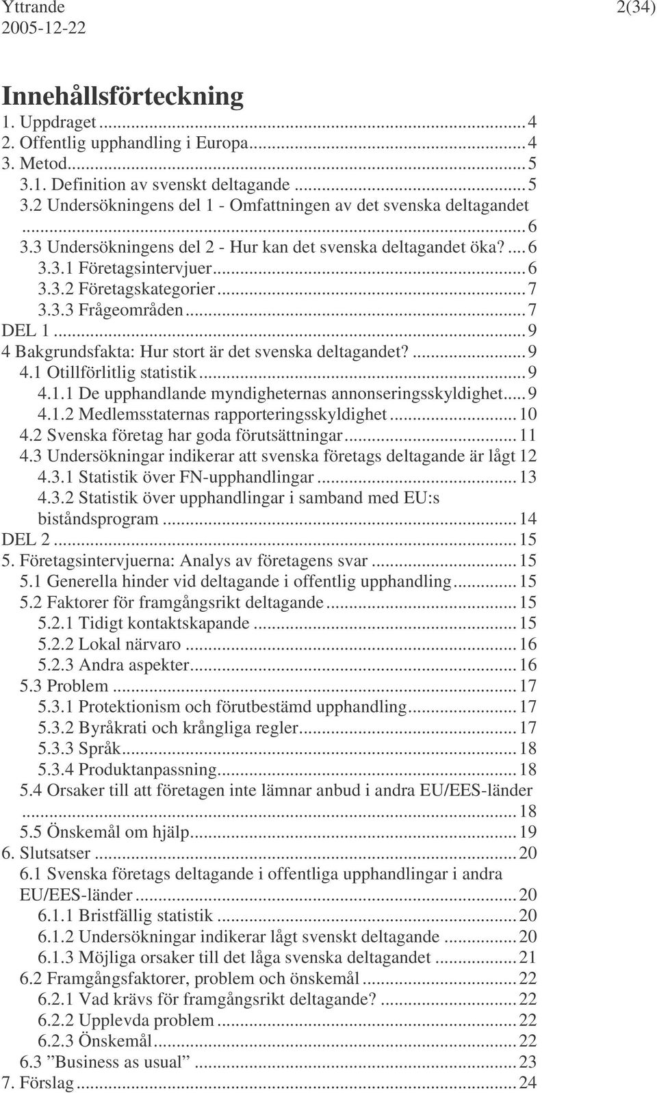 .. 9 4 Bakgrundsfakta: Hur stort är det svenska deltagandet?... 9 4.1 Otillförlitlig statistik... 9 4.1.1 De upphandlande myndigheternas annonseringsskyldighet... 9 4.1.2 Medlemsstaternas rapporteringsskyldighet.