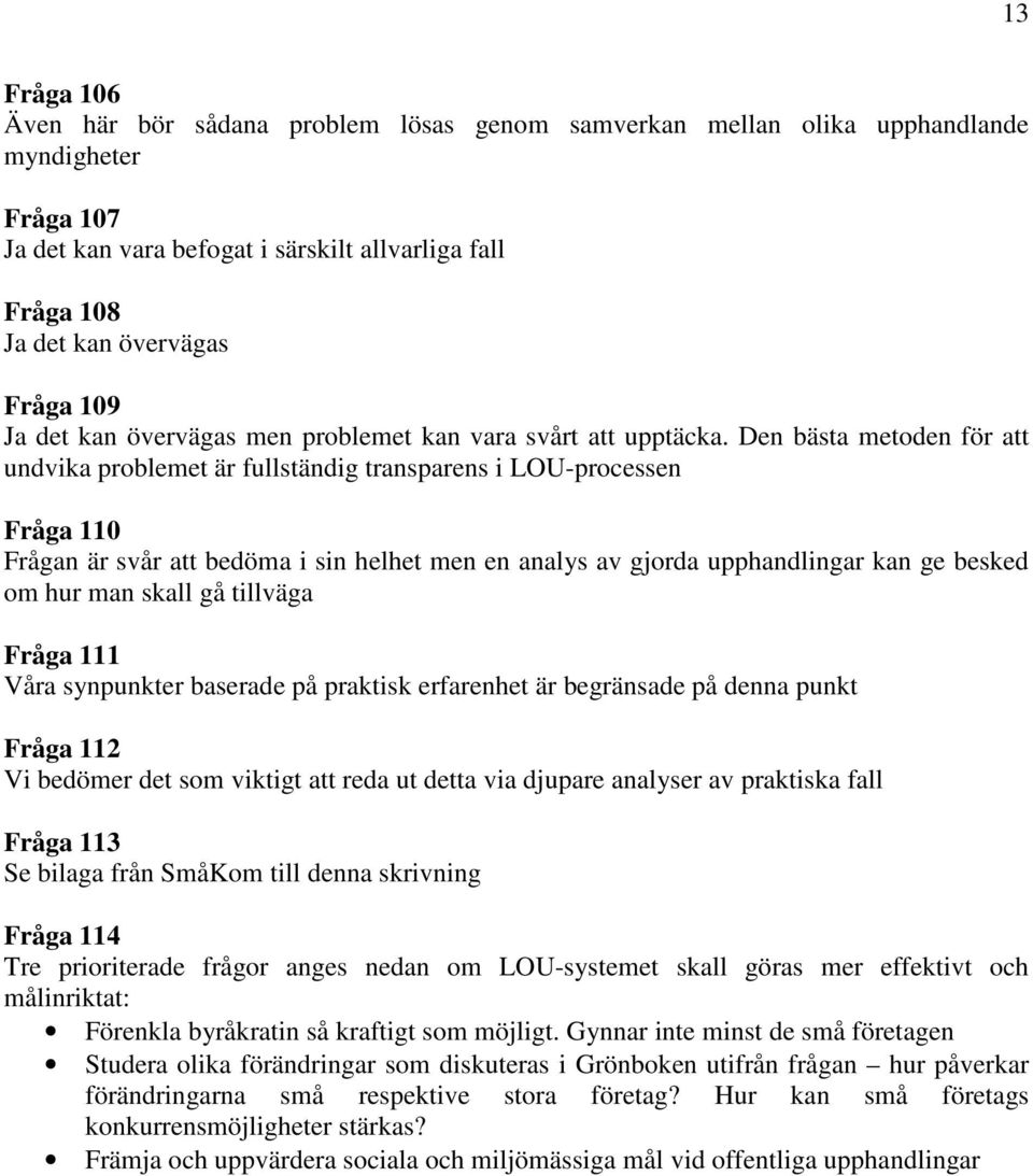 Den bästa metoden för att undvika problemet är fullständig transparens i LOU-processen Fråga 110 Frågan är svår att bedöma i sin helhet men en analys av gjorda upphandlingar kan ge besked om hur man