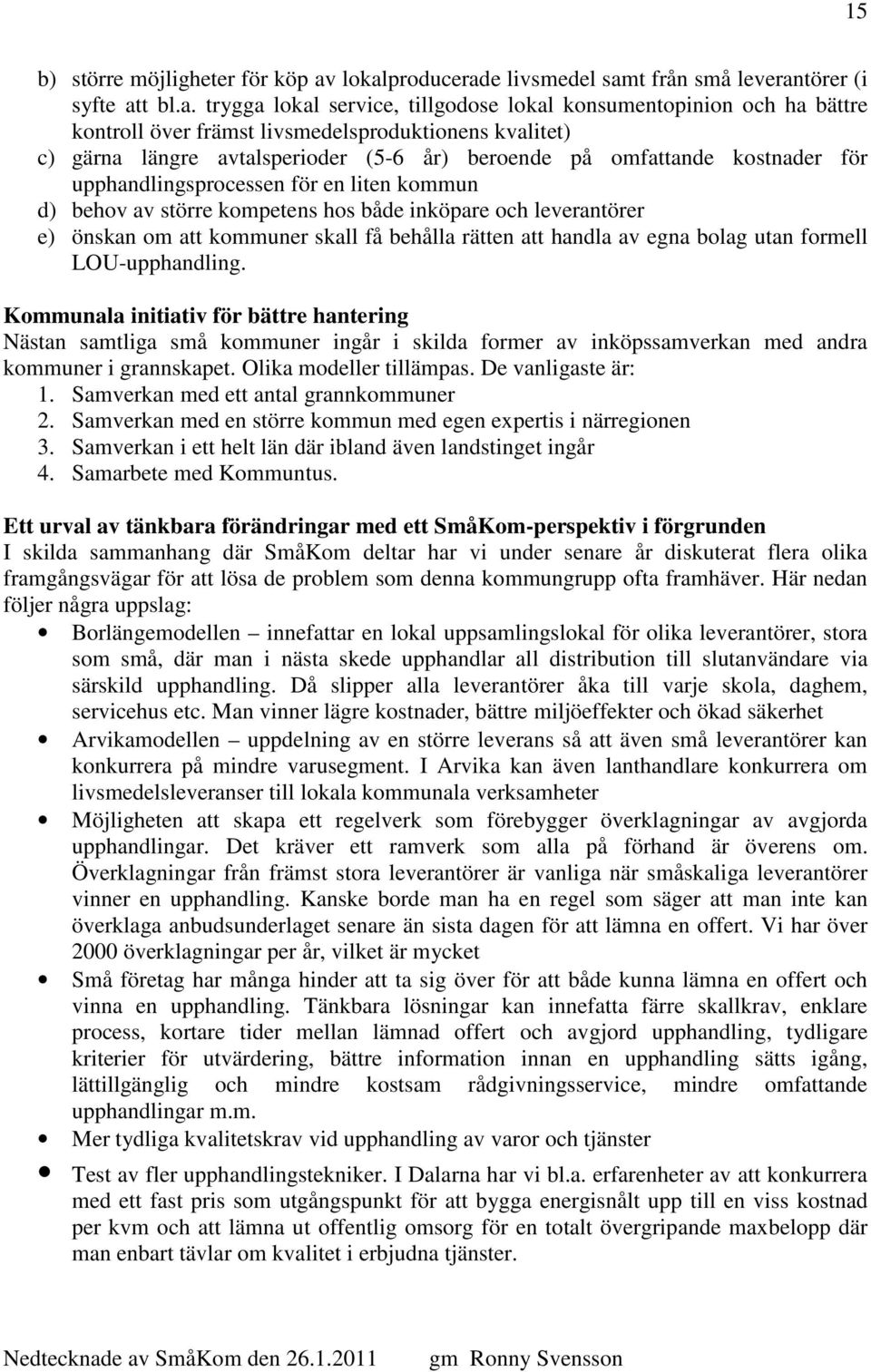 c) gärna längre avtalsperioder (5-6 år) beroende på omfattande kostnader för upphandlingsprocessen för en liten kommun d) behov av större kompetens hos både inköpare och leverantörer e) önskan om att