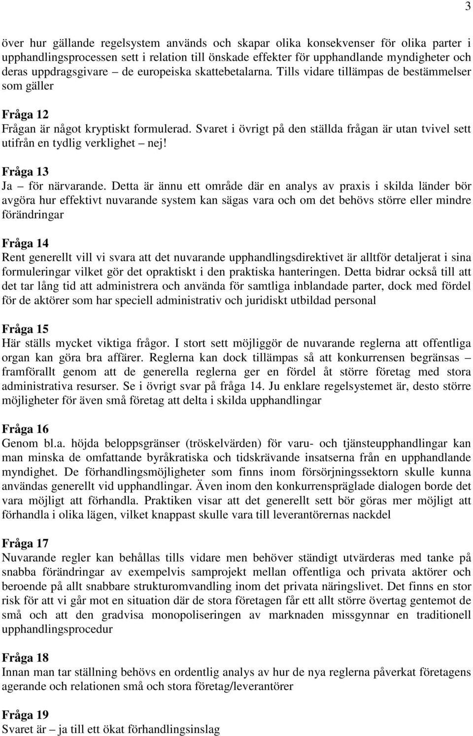 Svaret i övrigt på den ställda frågan är utan tvivel sett utifrån en tydlig verklighet nej! Fråga 13 Ja för närvarande.