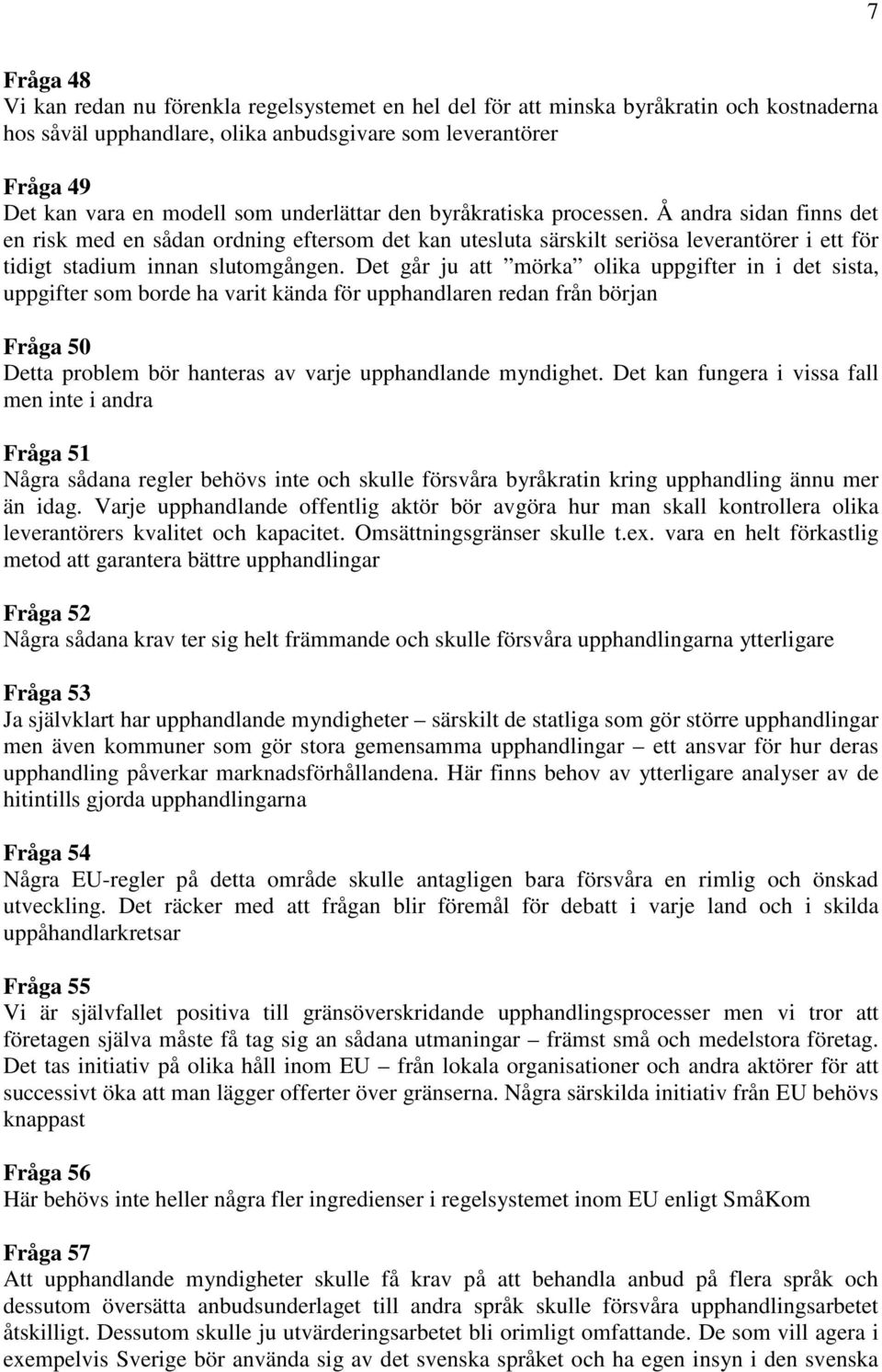 Det går ju att mörka olika uppgifter in i det sista, uppgifter som borde ha varit kända för upphandlaren redan från början Fråga 50 Detta problem bör hanteras av varje upphandlande myndighet.