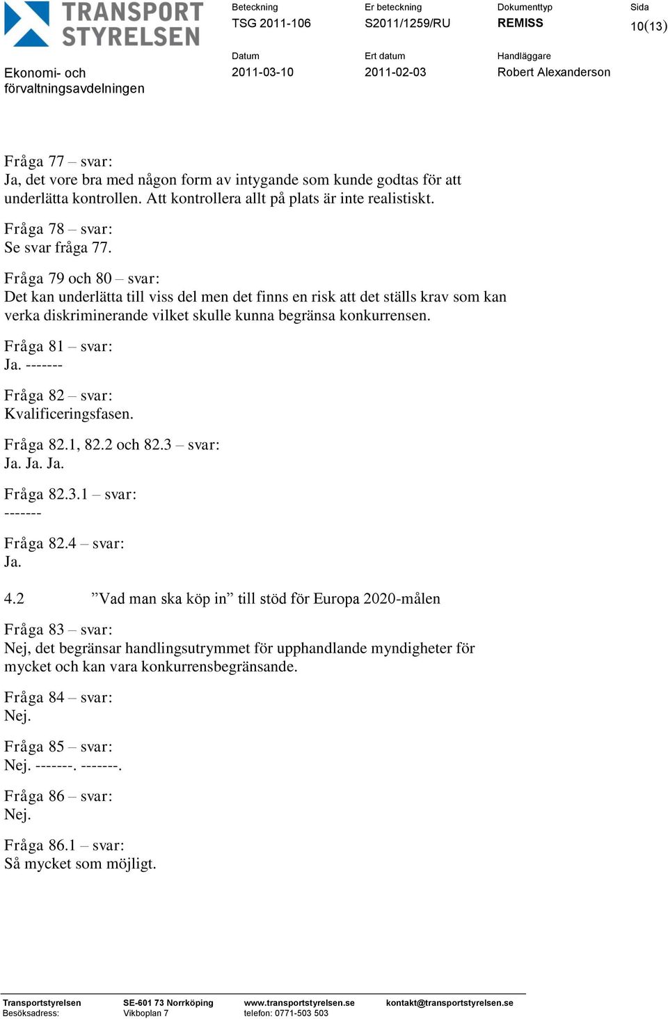 Fråga 79 och 80 svar: Det kan underlätta till viss del men det finns en risk att det ställs krav som kan verka diskriminerande vilket skulle kunna begränsa konkurrensen. Fråga 81 svar: Ja.