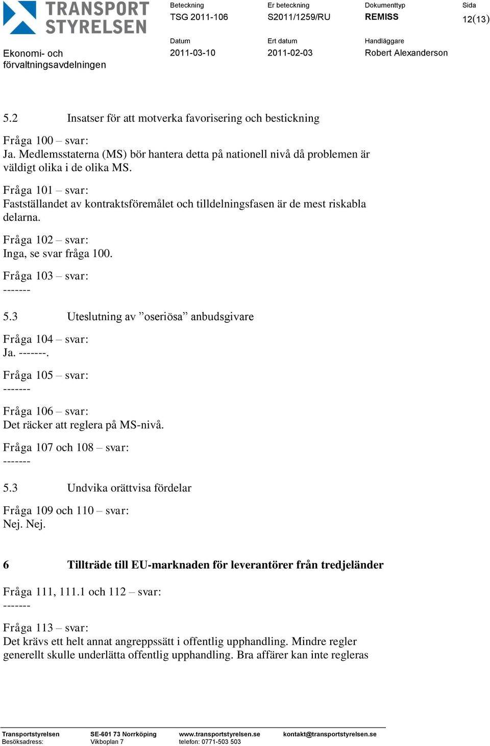 Fråga 101 svar: Fastställandet av kontraktsföremålet och tilldelningsfasen är de mest riskabla delarna. Fråga 102 svar: Inga, se svar fråga 100. Fråga 103 svar: 5.