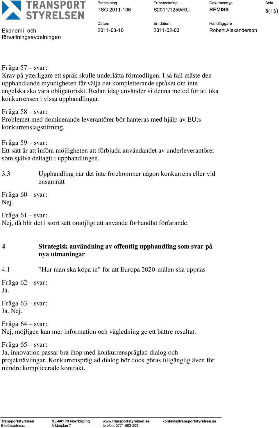 Redan idag använder vi denna metod för att öka konkurrensen i vissa upphandlingar. Fråga 58 svar: Problemet med dominerande leverantörer bör hanteras med hjälp av EU:s konkurrenslagstiftning.