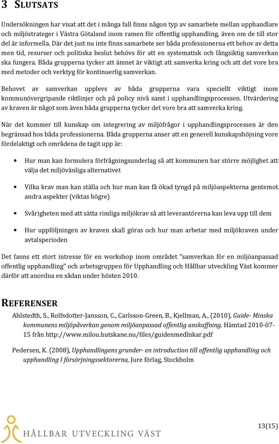 Där det just nu inte finns samarbete ser båda professionerna ett behov av detta men tid, resurser och politiska beslut behövs för att en systematisk och långsiktig samverkan ska fungera.