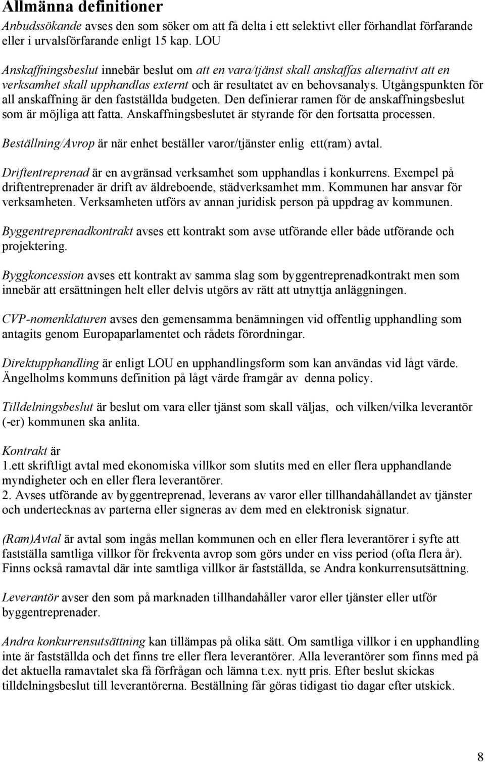 Utgångspunkten för all anskaffning är den fastställda budgeten. Den definierar ramen för de anskaffningsbeslut som är möjliga att fatta. Anskaffningsbeslutet är styrande för den fortsatta processen.