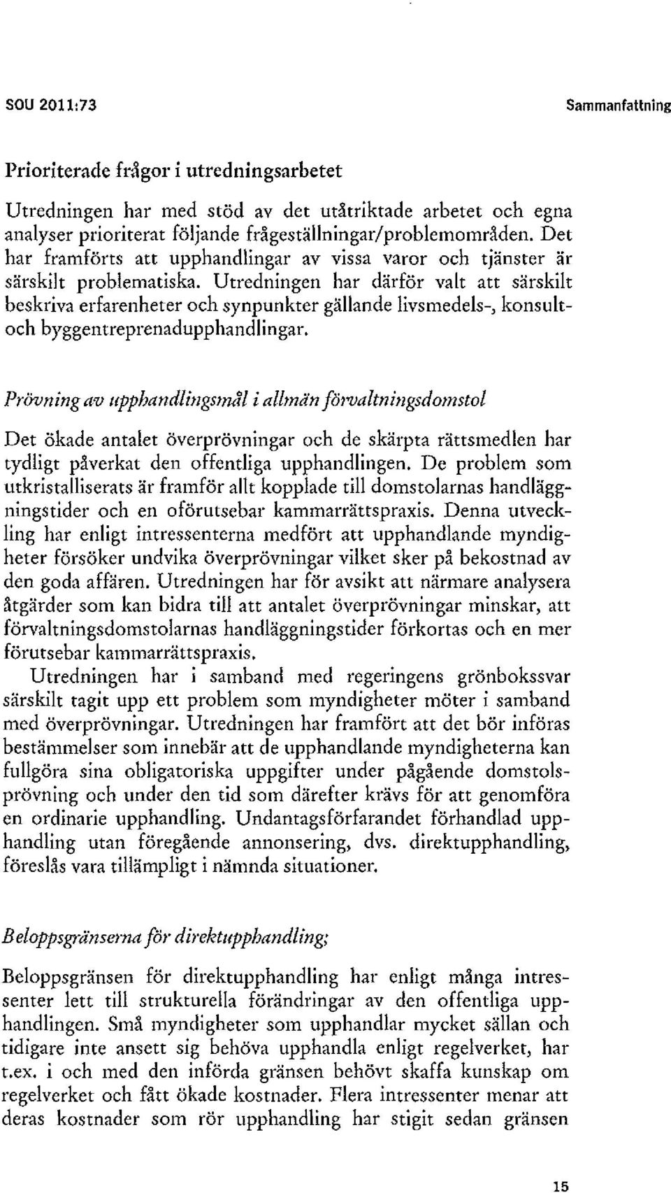 Utredningen har därför valt att särskilt beskriva erfarenheter och synpunkter gällande livsmedels-, konsultoch byggentreprenadupphandlingar. Prövningav IIpphandlingsmå! i allmänfö1'va!tningsdomsto!