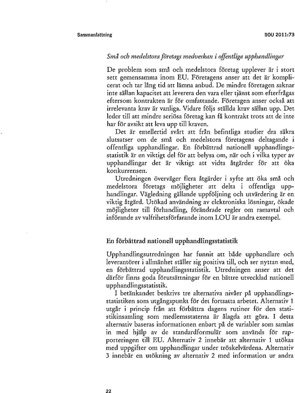 De mindre företagen saknar inte sällan kapacitet att leverera den vara eller tjänst som efterfrågas eftersom kontrakten är för omfattande. Företagen anser också att irrelevanta krav är vanliga.