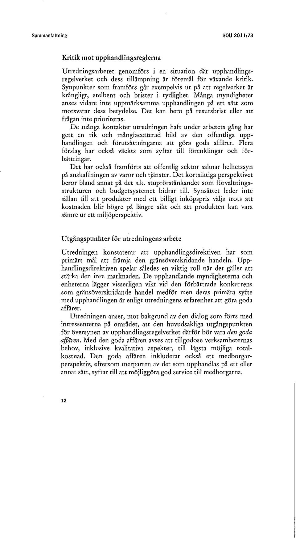 Många myndigheter anses vidare inte uppmärksamma upphandlingen på ett sätt som motsvarar dess betydelse. Det kan bero på resursbrist eller att frågan inte prioriteras.