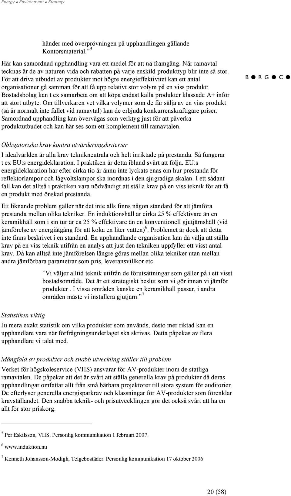 För att driva utbudet av produkter mot högre energieffektivitet kan ett antal organisationer gå samman för att få upp relativt stor volym på en viss produkt: Bostadsbolag kan t ex samarbeta om att