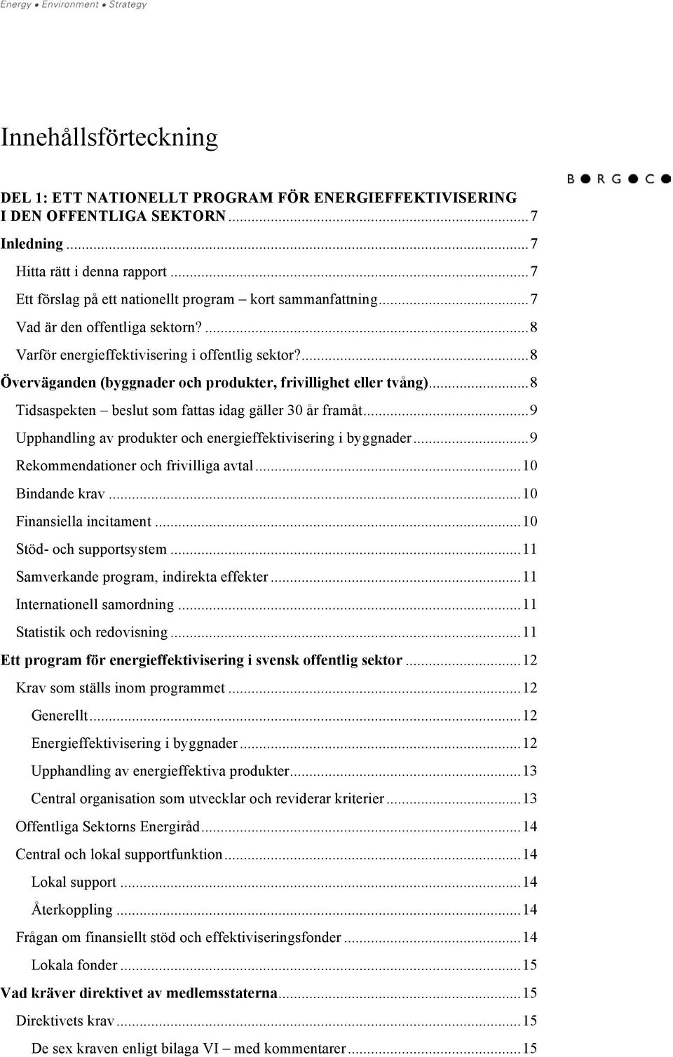 ...8 Överväganden (byggnader och produkter, frivillighet eller tvång)...8 Tidsaspekten beslut som fattas idag gäller 30 år framåt...9 Upphandling av produkter och energieffektivisering i byggnader.