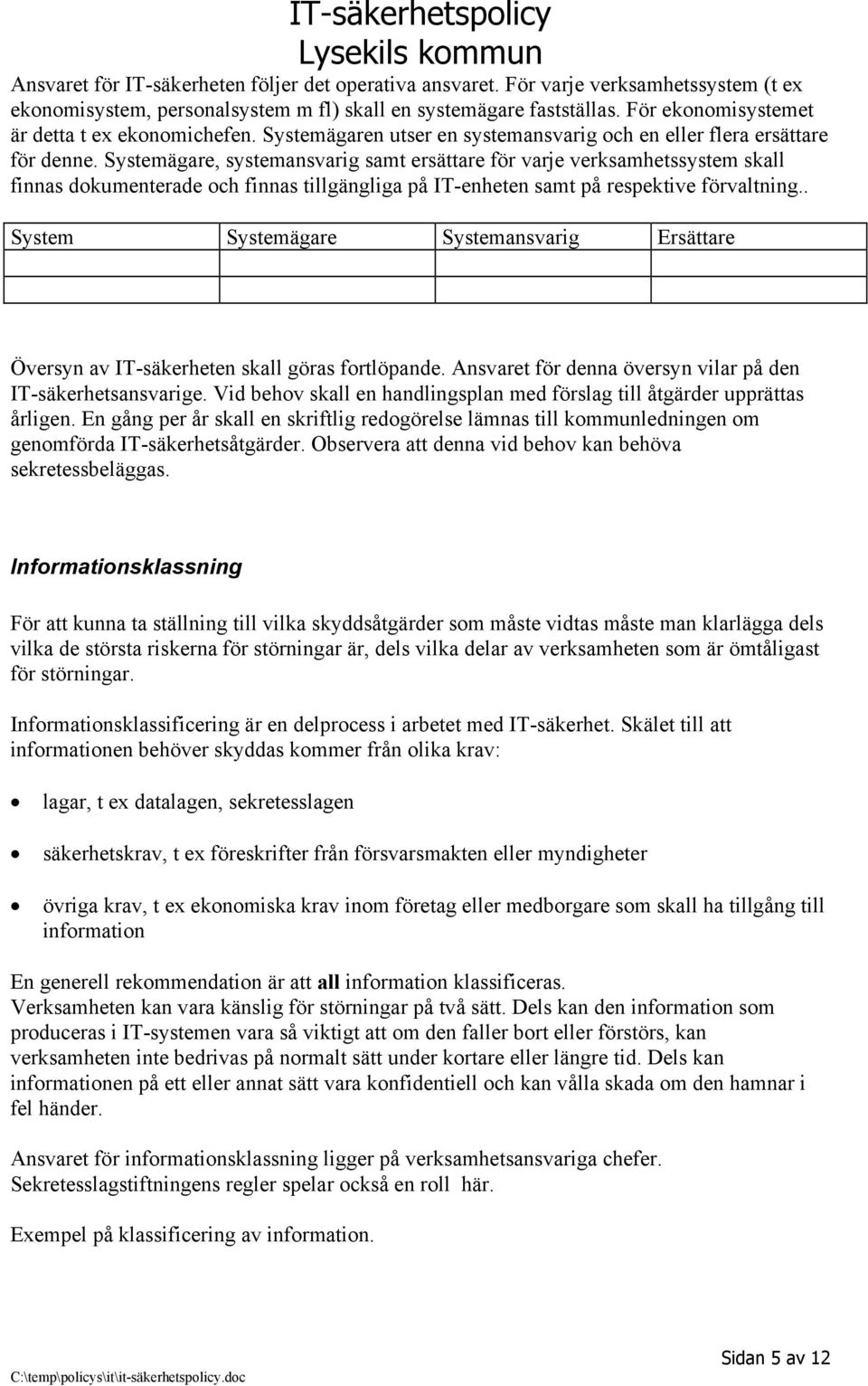 Systemägare, systemansvarig samt ersättare för varje verksamhetssystem skall finnas dokumenterade och finnas tillgängliga på IT-enheten samt på respektive förvaltning.