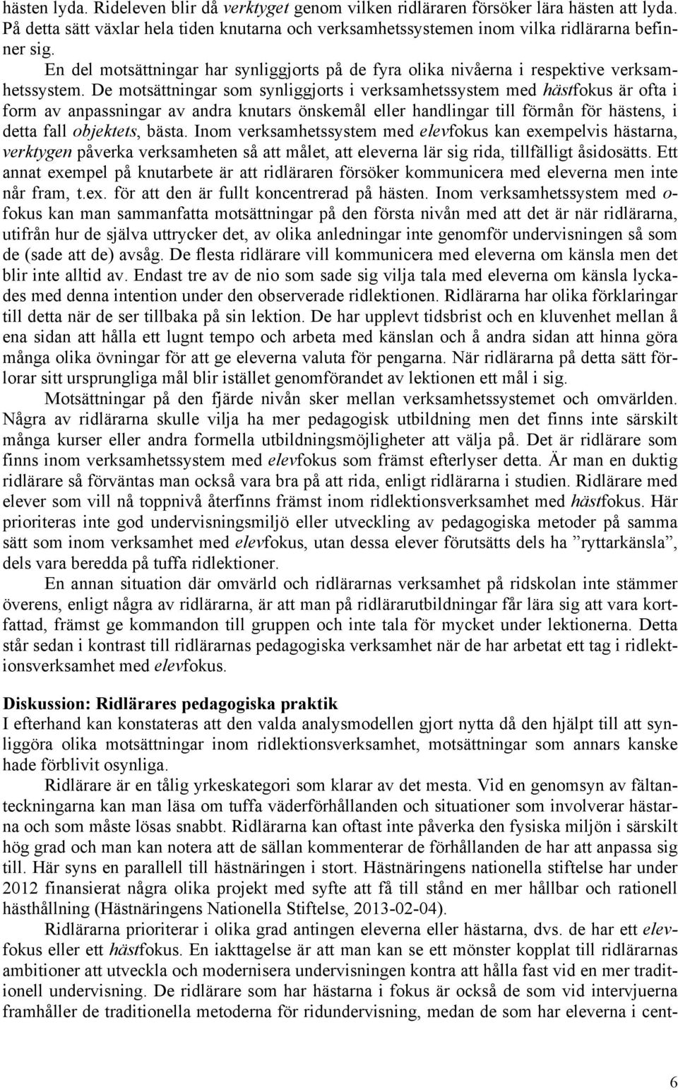 De motsättningar som synliggjorts i verksamhetssystem med hästfokus är ofta i form av anpassningar av andra knutars önskemål eller handlingar till förmån för hästens, i detta fall objektets, bästa.