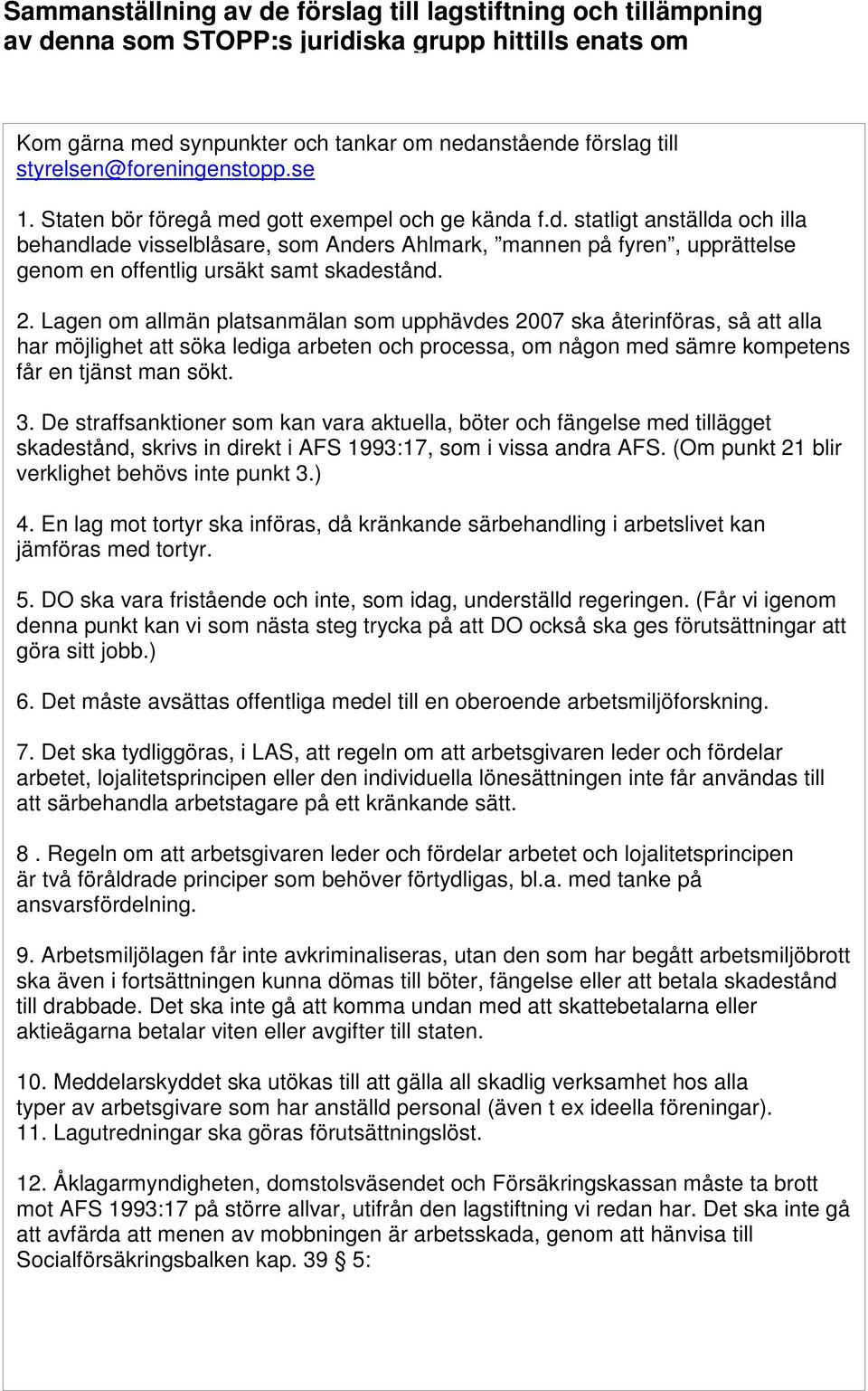 2. Lagen om allmän platsanmälan som upphävdes 2007 ska återinföras, så att alla har möjlighet att söka lediga arbeten och processa, om någon med sämre kompetens får en tjänst man sökt. 3.