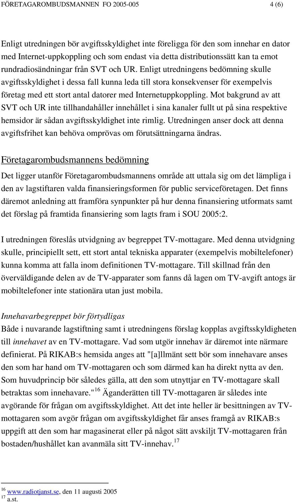 Enligt utredningens bedömning skulle avgiftsskyldighet i dessa fall kunna leda till stora konsekvenser för exempelvis företag med ett stort antal datorer med Internetuppkoppling.