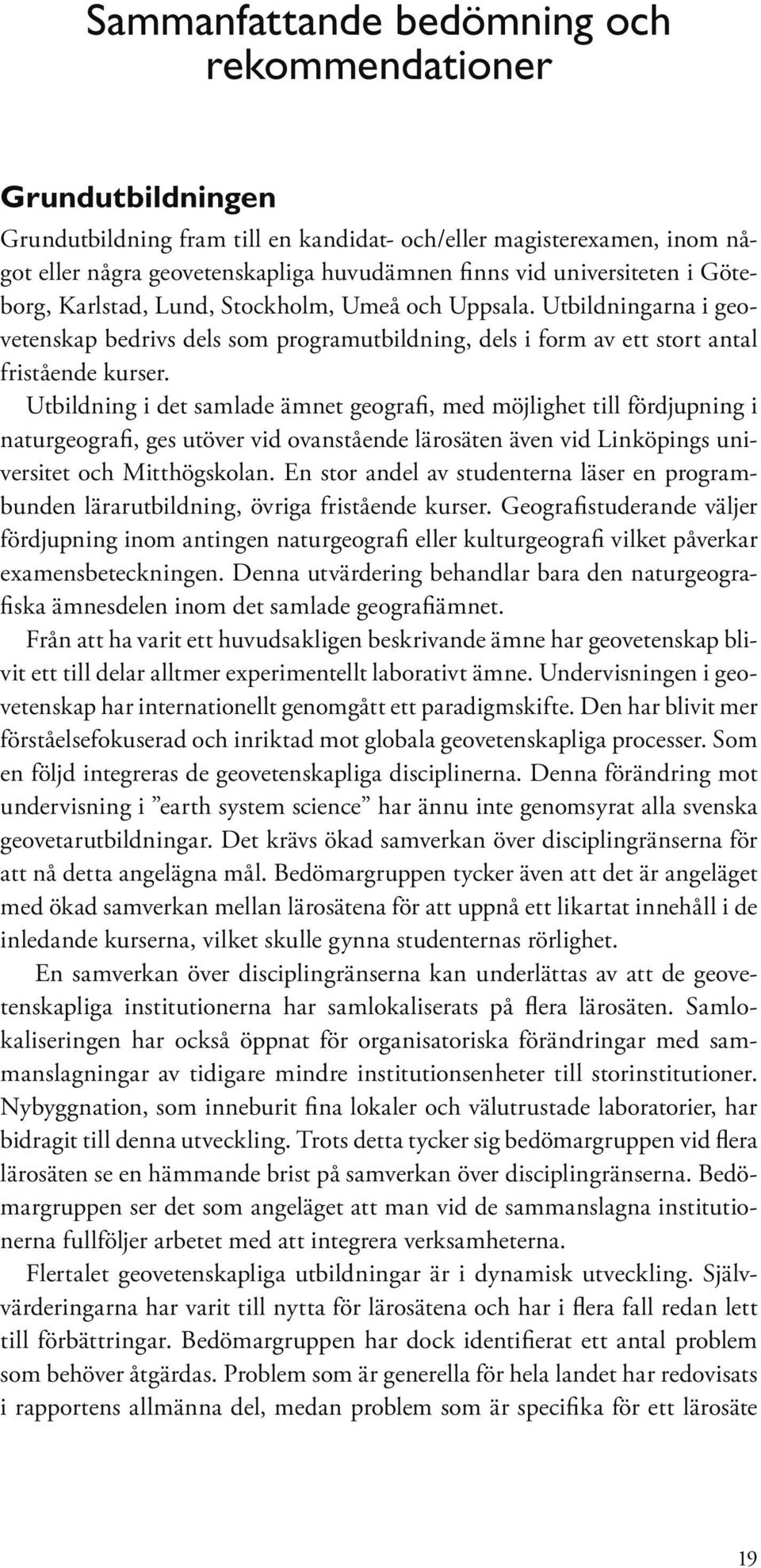 Utbildning i det samlade ämnet geografi, med möjlighet till fördjupning i naturgeografi, ges utöver vid ovanstående lärosäten även vid Linköpings universitet och Mitthögskolan.