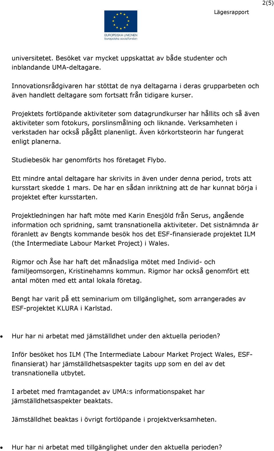 Projektets fortlöpande aktiviteter som datagrundkurser har hållits och så även aktiviteter som fotokurs, porslinsmålning och liknande. Verksamheten i verkstaden har också pågått planenligt.