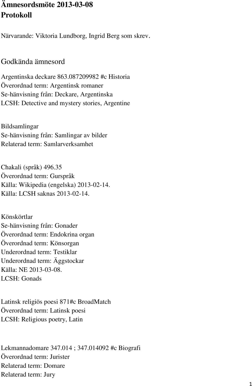 Relaterad term: Samlarverksamhet Chakali (språk) 496.35 Överordnad term: Gurspråk Källa: Wikipedia (engelska) 2013-02-14. Källa: LCSH saknas 2013-02-14.