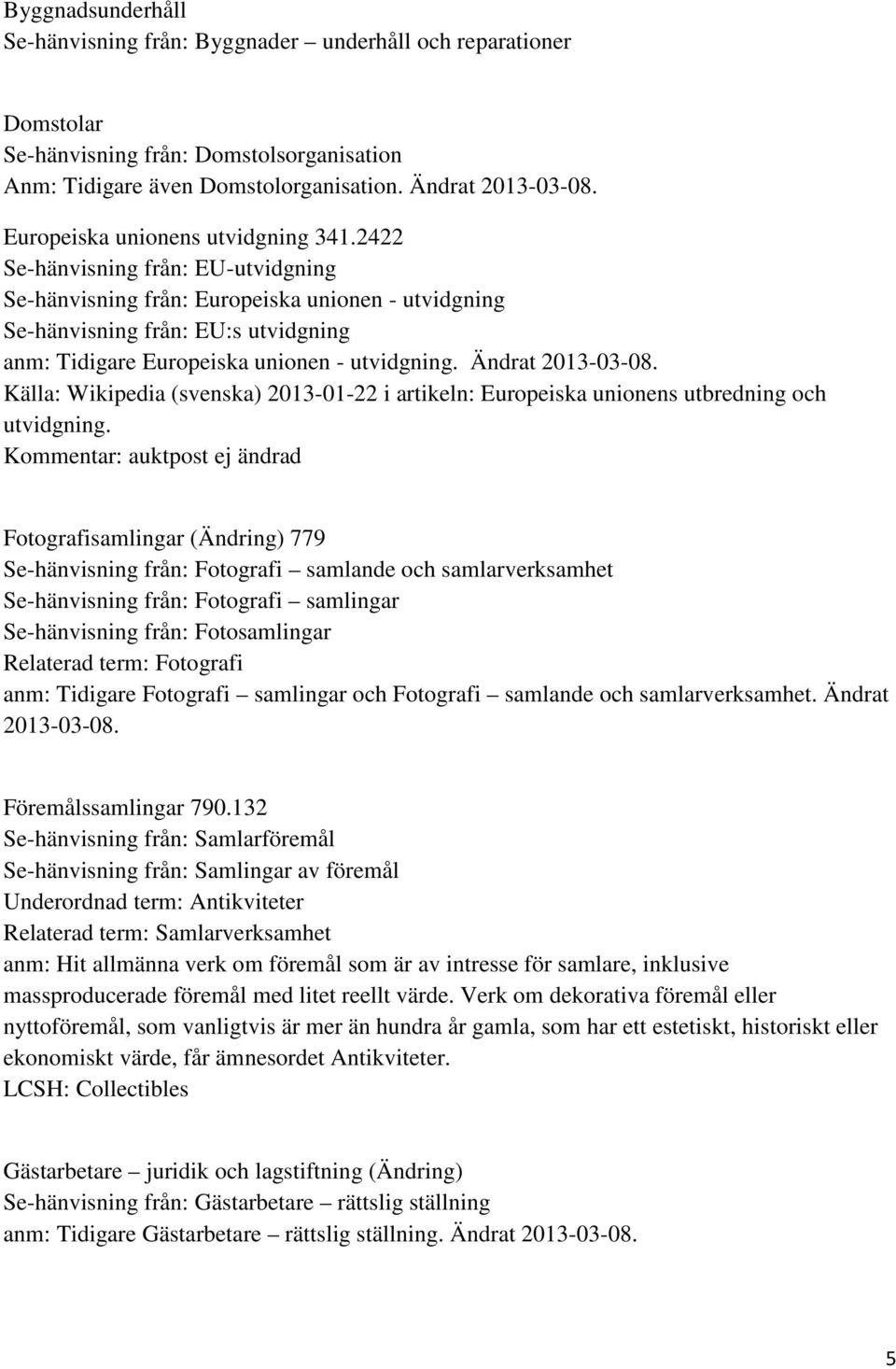 2422 Se-hänvisning från: EU-utvidgning Se-hänvisning från: Europeiska unionen - utvidgning Se-hänvisning från: EU:s utvidgning anm: Tidigare Europeiska unionen - utvidgning. Ändrat 2013-03-08.