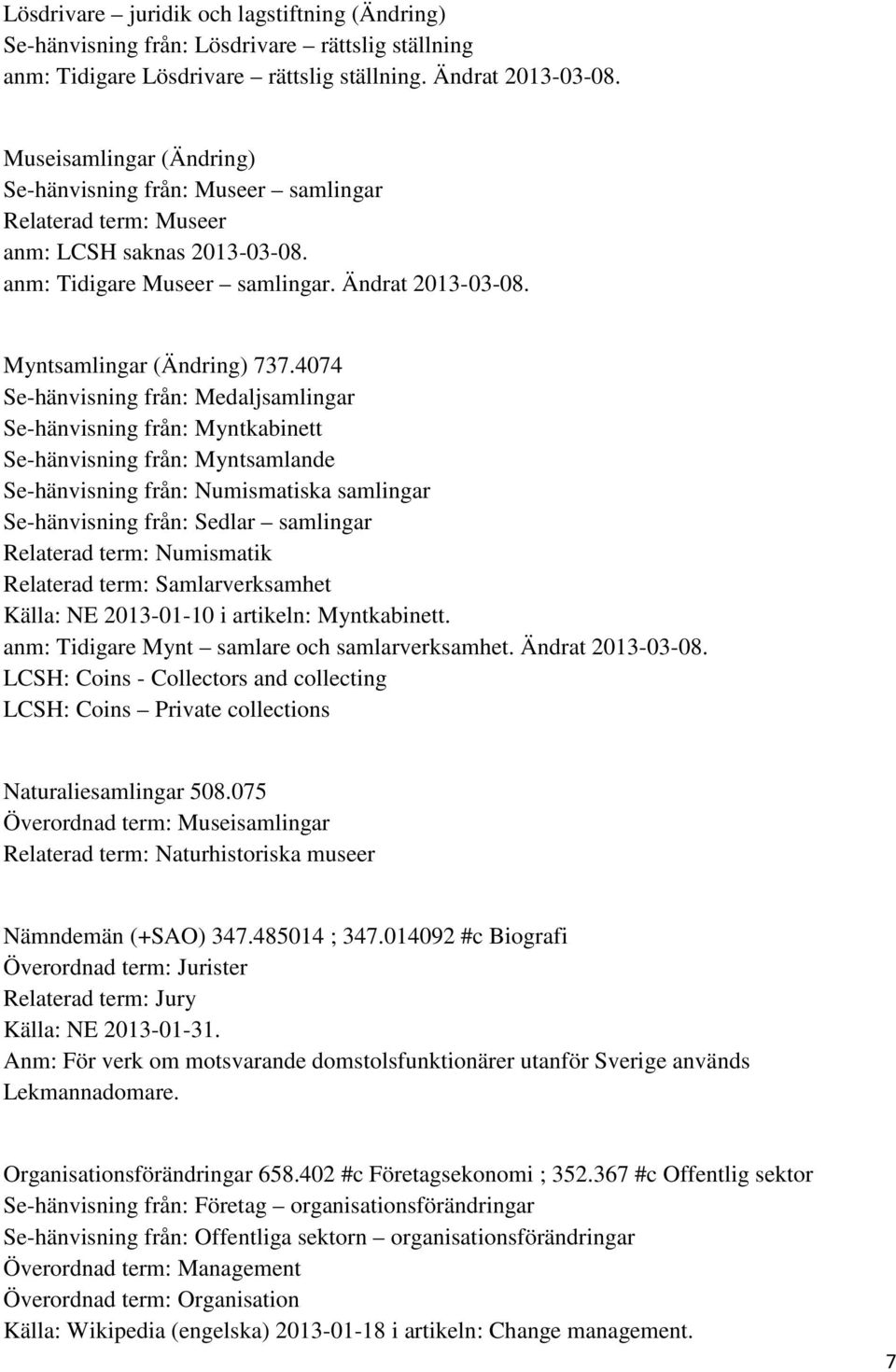 4074 Se-hänvisning från: Medaljsamlingar Se-hänvisning från: Myntkabinett Se-hänvisning från: Myntsamlande Se-hänvisning från: Numismatiska samlingar Se-hänvisning från: Sedlar samlingar Relaterad