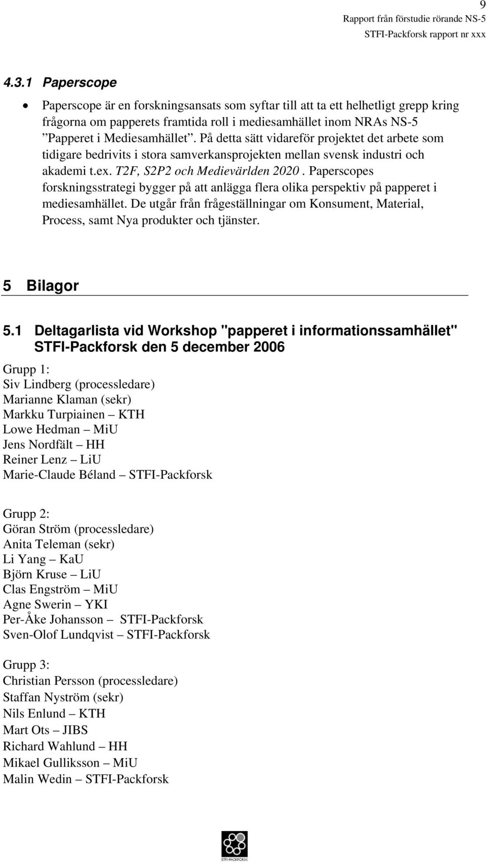 Paperscopes forskningsstrategi bygger på att anlägga flera olika perspektiv på papperet i mediesamhället.