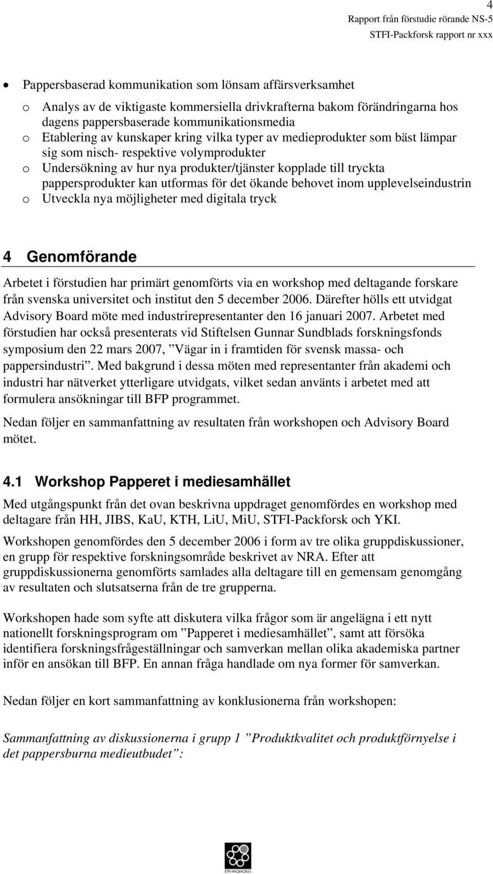 för det ökande behovet inom upplevelseindustrin o Utveckla nya möjligheter med digitala tryck 4 Genomförande Arbetet i förstudien har primärt genomförts via en workshop med deltagande forskare från