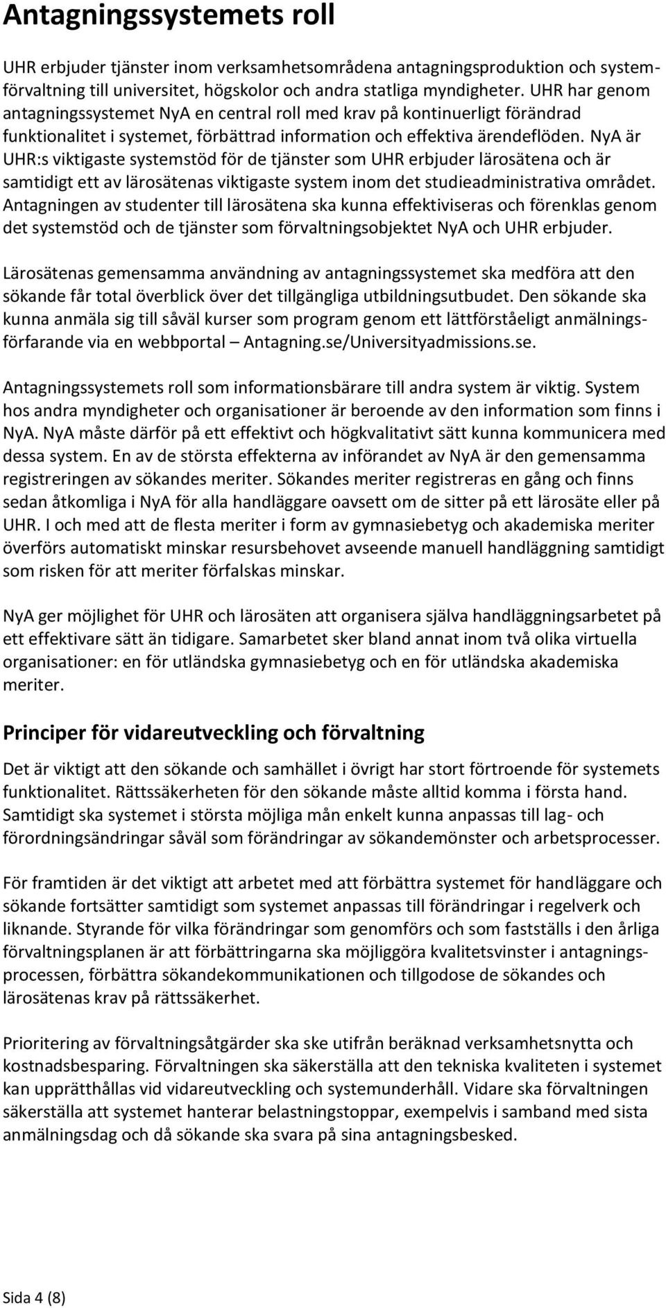 NyA är UHR:s viktigaste systemstöd för de tjänster som UHR erbjuder lärosätena och är samtidigt ett av lärosätenas viktigaste system inom det studieadministrativa området.