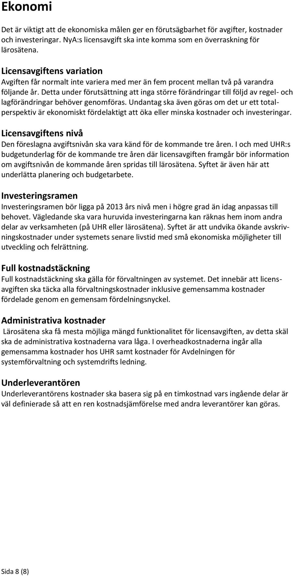 Detta under förutsättning att inga större förändringar till följd av regel- och lagförändringar behöver genomföras.