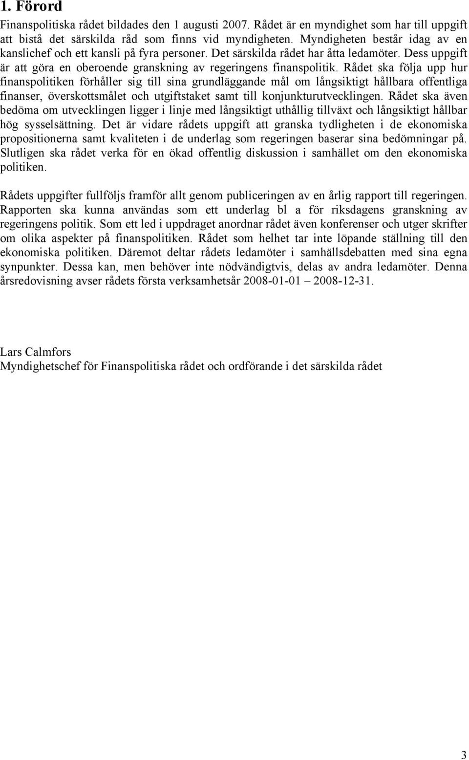 Rådet ska följa upp hur finanspolitiken förhåller sig till sina grundläggande mål om långsiktigt hållbara offentliga finanser, överskottsmålet och utgiftstaket samt till konjunkturutvecklingen.