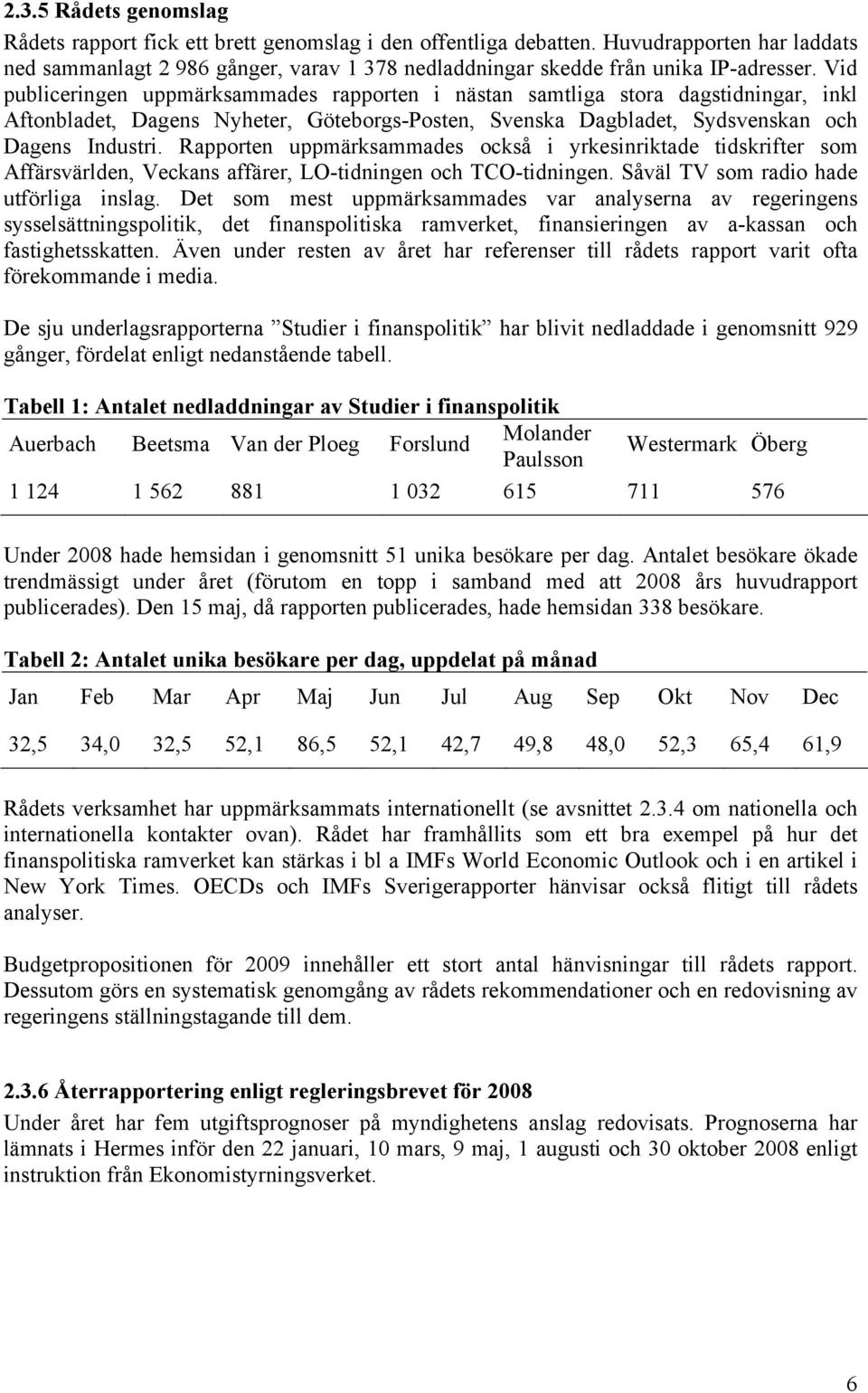 Vid publiceringen uppmärksammades rapporten i nästan samtliga stora dagstidningar, inkl Aftonbladet, Dagens Nyheter, Göteborgs-Posten, Svenska Dagbladet, Sydsvenskan och Dagens Industri.