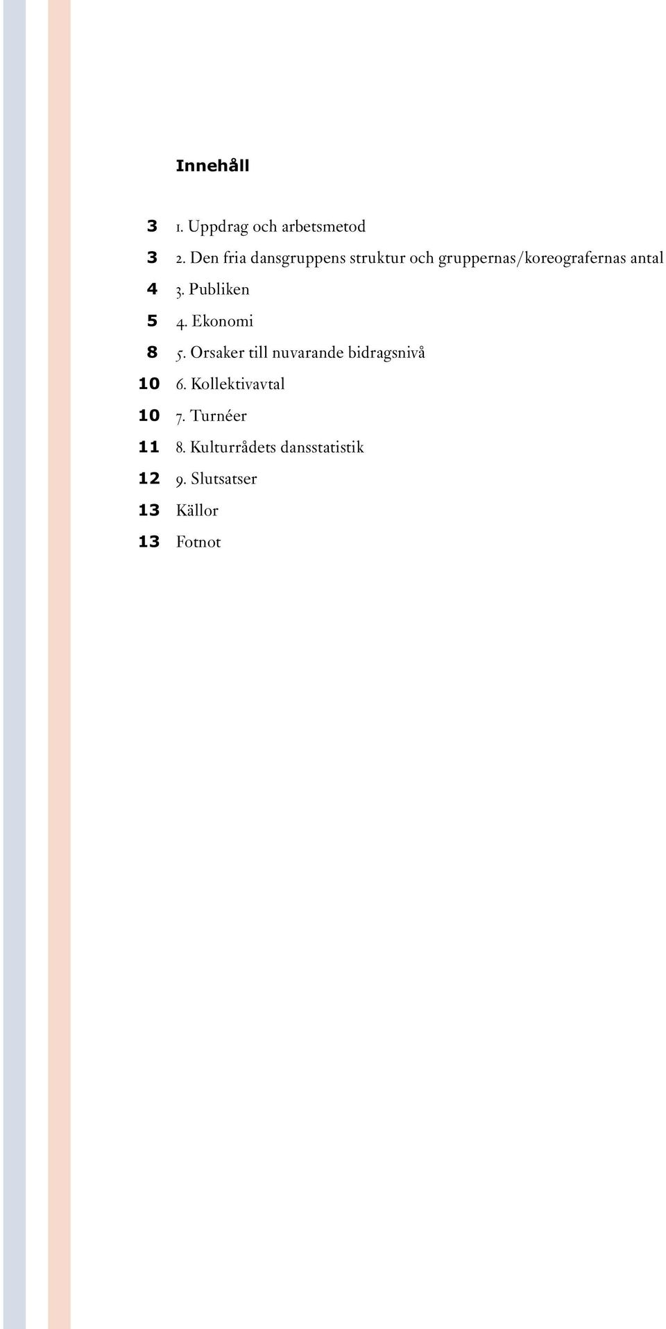 Publiken 5 4. Ekonomi 8 5. Orsaker till nuvarande bidragsnivå 10 6.