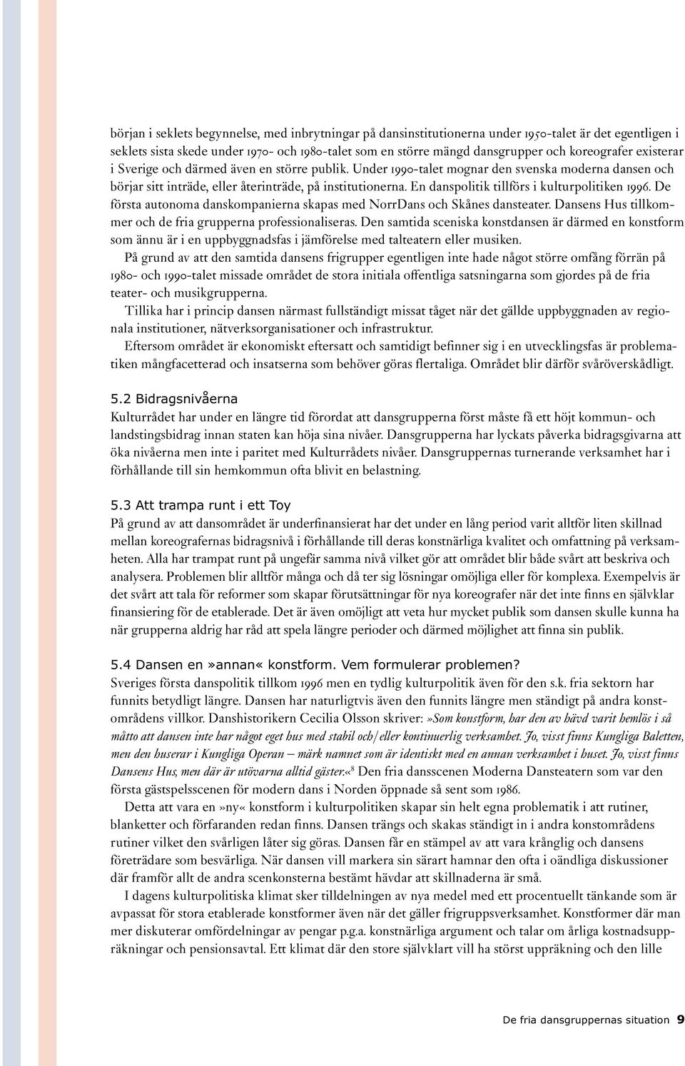 En danspolitik tillförs i kulturpolitiken 1996. De första autonoma danskompanierna skapas med NorrDans och Skånes dansteater. Dansens Hus tillkommer och de fria grupperna professionaliseras.