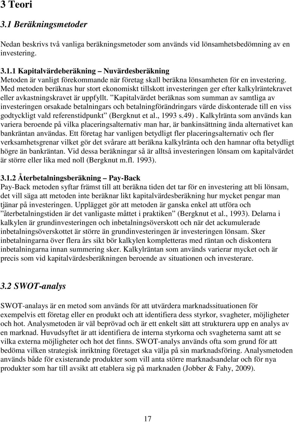 Kapitalvärdet beräknas som summan av samtliga av investeringen orsakade betalningars och betalningförändringars värde diskonterade till en viss godtyckligt vald referenstidpunkt (Bergknut et al.